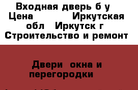 Входная дверь б/у › Цена ­ 2 400 - Иркутская обл., Иркутск г. Строительство и ремонт » Двери, окна и перегородки   